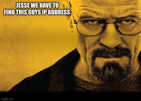 They will always be your priority, your responsibility. . Breaking bad address meme